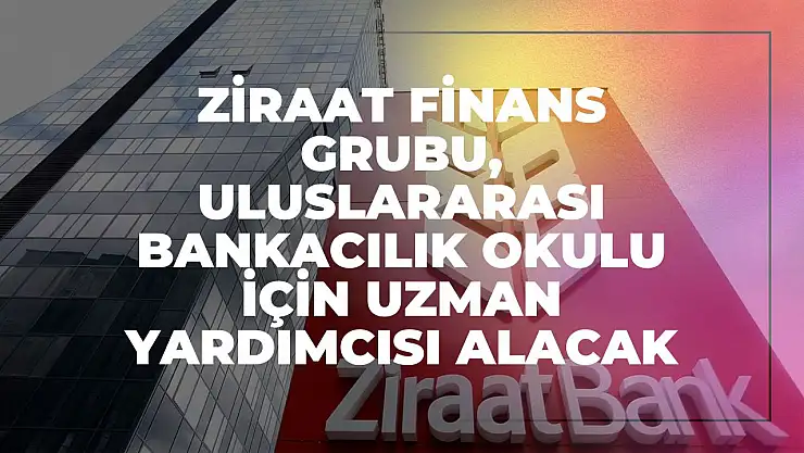 Ziraat Finans Grubu, Uluslararası Bankacılık Okulu İçin Uzman Yardımcısı Alacak