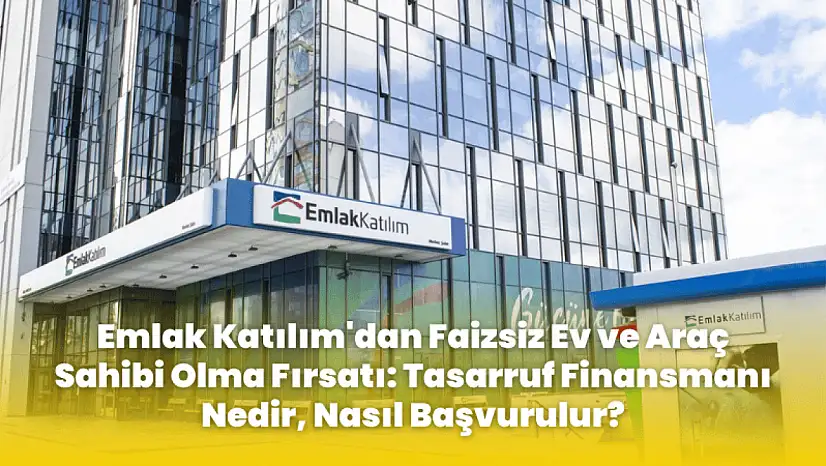 Emlak Katılım'dan Faizsiz Ev ve Araç Sahibi Olma Fırsatı: Tasarruf Finansmanı Nedir, Nasıl Başvurulur?
