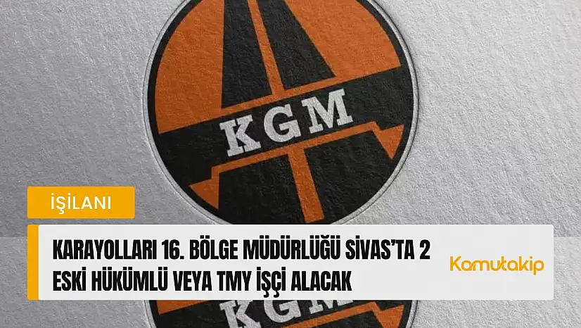 Karayolları 16. Bölge Müdürlüğü Sivas'ta 2 Eski Hükümlü veya TMY İşçi Alacak